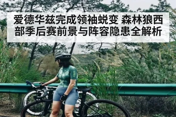 爱德华兹完成领袖蜕变 森林狼西部季后赛前景与阵容隐患全解析